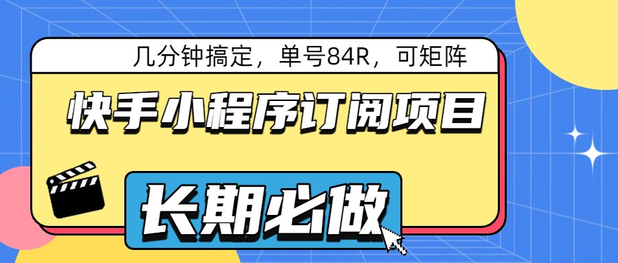 快手小程序订阅项目，几分钟搞定，单号84R，可矩阵-卓越网创