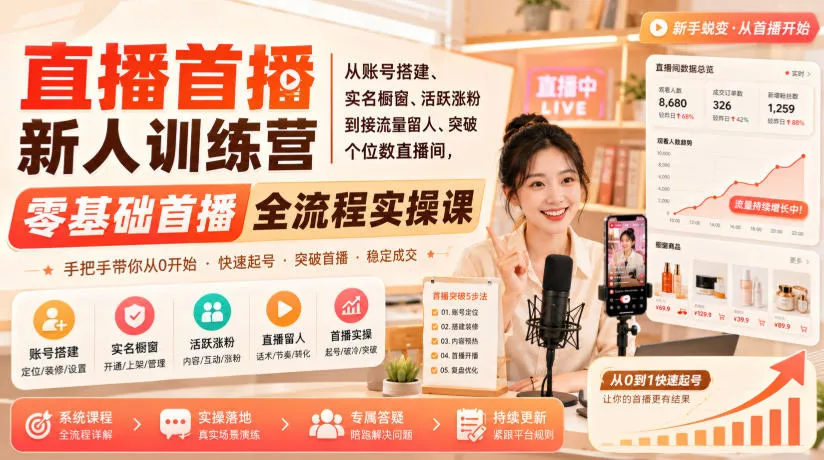 直播首播新人训练营|从账号搭建、实名橱窗、活跃涨粉到接流量留人、突破个位数直播间,零基础首播全流程实操课-卓越网创