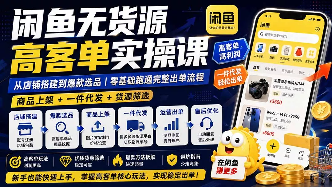 闲鱼无货源高客单实操课:从店铺搭建到爆款选品|商品上架+一件代发+货源筛选,零基础跑通完整出单流程 闲鱼无货源高客单实操课:从店铺搭建到爆款选品|商品上架+一件代发+货源筛选,零基础跑通完整出单流程