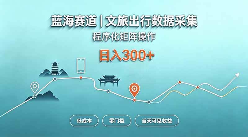 （20478期）蓝海赛道 文旅出行数据采集 程序化矩阵操作 低成本 零门槛 当天可见收益 日入300+-卓越网创