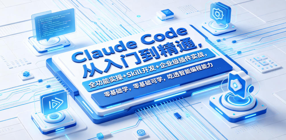 Claude Code从入门到精通，全功能实操+Skill开发+企业级插件实战，零基础可学，吃透智能编程全能力-卓越网创