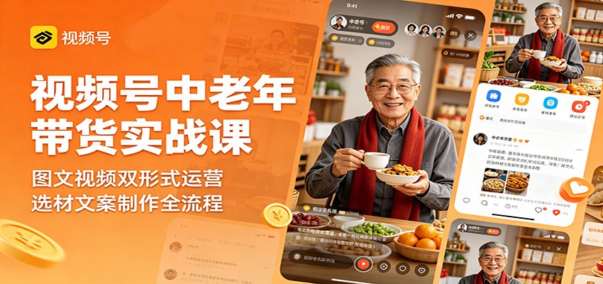视频号中老年带货实战课:图文视频双形式运营,选材文案制作全流程 视频号中老年带货实战课:图文视频双形式运营,选材文案制作全流程