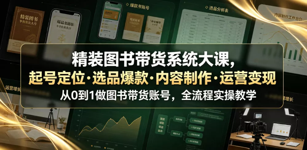 精装图书带货系统大课,起号定位・选品爆款・内容制作・运营变现,从0到1做图书带货账号,全流程实操教学 精装图书带货系统大课,起号定位・选品爆款・内容制作・运营变现,从0到1做图书带货账号,全流程实操教学