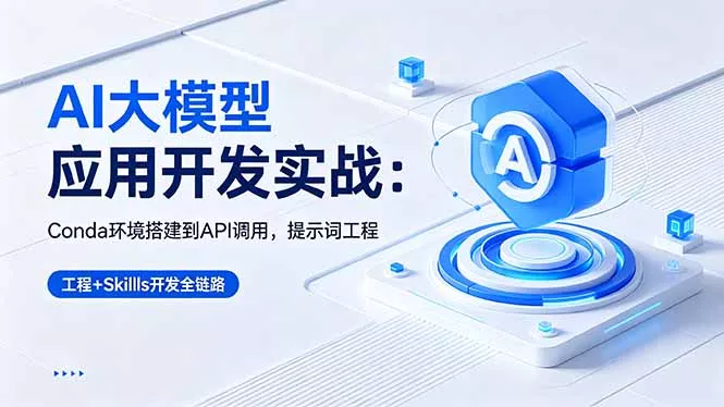 AI 大模型应用开发实战:Conda环境搭建到API调用,提示词工程+Skills开发全链路-卓越网创