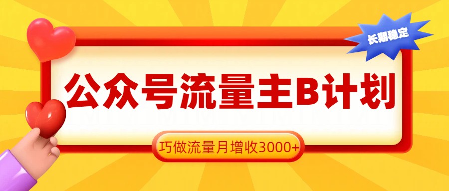 公众号流量主B计划，一键提取，巧做流量月增收3000+-卓越网创