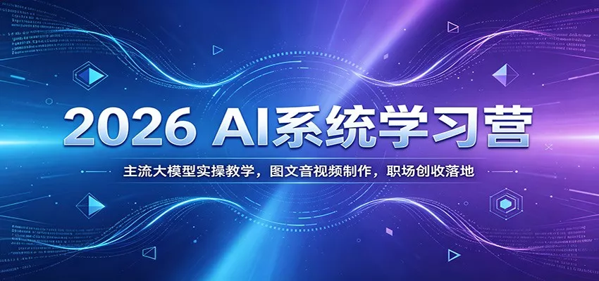 2026 AI系统学习营：主流大模型实操教学，图文音视频制作，职场创收落地-卓越网创