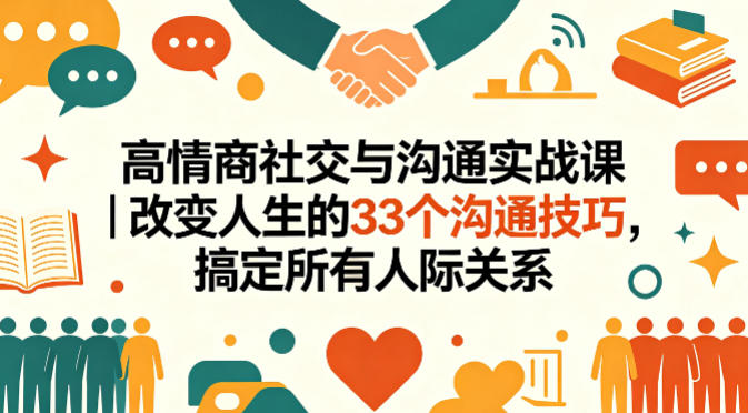 高情商社交与沟通实战课｜改变人生的33个沟通技巧，搞定所有人际关系-卓越网创