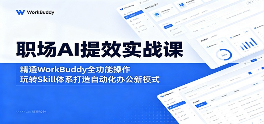 职场AI提效实战课:精通WorkBuddy全功能操作,玩转Skill体系打造自动化办公新模式-卓越网创