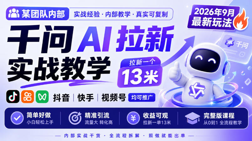 某团队内部千问AI拉新实战教学，2026年9月最新玩法，拉新一个13米，抖音、快手、视频号均可推广，简单好做完整版课程-卓越网创