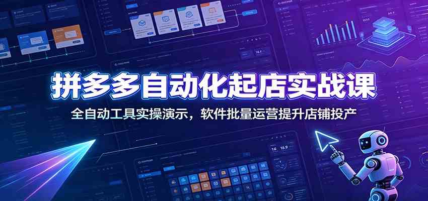 拼多多自动化起店实战课：全自动工具实操演示，软件批量运营提升店铺投产-卓越网创