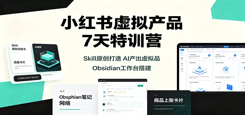 小红书虚拟产品7天特训营:Skill原创打造,AI产出虚拟品,Obsidian工作台搭建-卓越网创