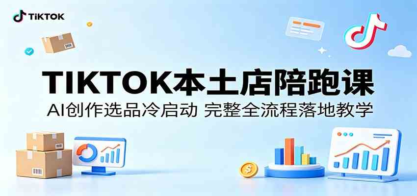 TIKTOK本土店陪跑课:AI创作选品冷启动,完整全流程落地教学-卓越网创