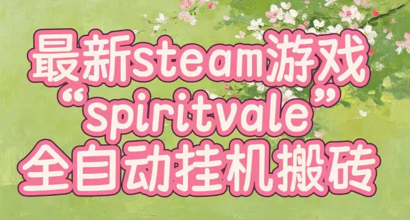 最新steam爆火游戏spiritvale，单窗口日入100+，可矩阵操作，全套保姆级教程【揭秘】-卓越网创