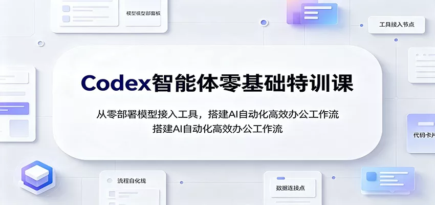 Codex智能体零基础特训课:从零部署模型接入工具,搭建AI自动化高效办公工作流-卓越网创