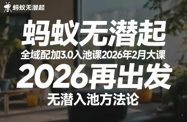 蚂蚁无潜不起全域配抖加3.0入池课2026年2月大课，2026再出发，无潜入池方法论(更新0714)-卓越网创