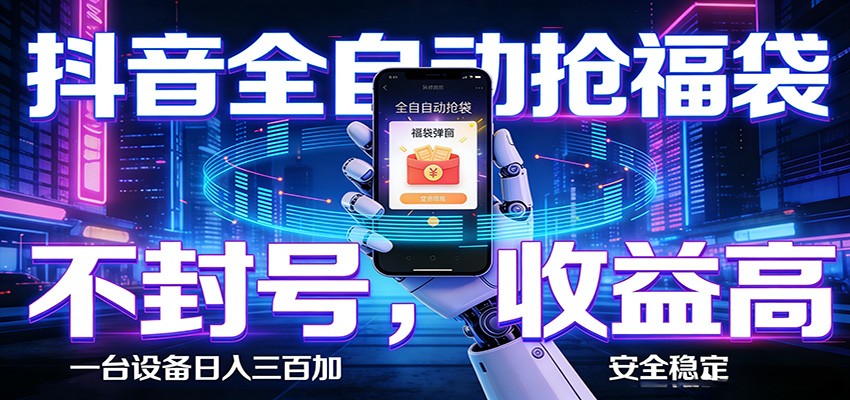 抖音全自动抢福袋,智能挂机躺赚项目日入300+零封号·高收益-卓越网创