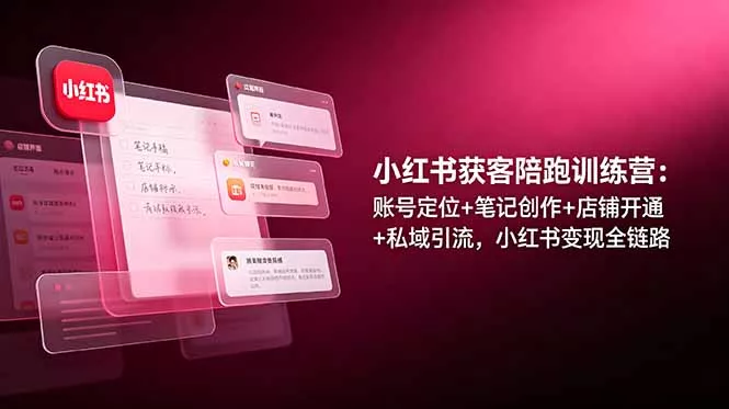 小红书获客陪跑训练营:账号定位+笔记创作+店铺开通+私域引流,小红书变现全链路 小红书获客陪跑训练营:账号定位+笔记创作+店铺开通+私域引流,小红书变现全链路