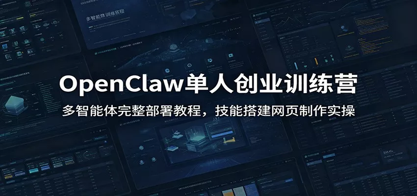 OpenClaw单人创业训练营：多智能体完整部署教程，技能搭建网页制作实操-卓越网创