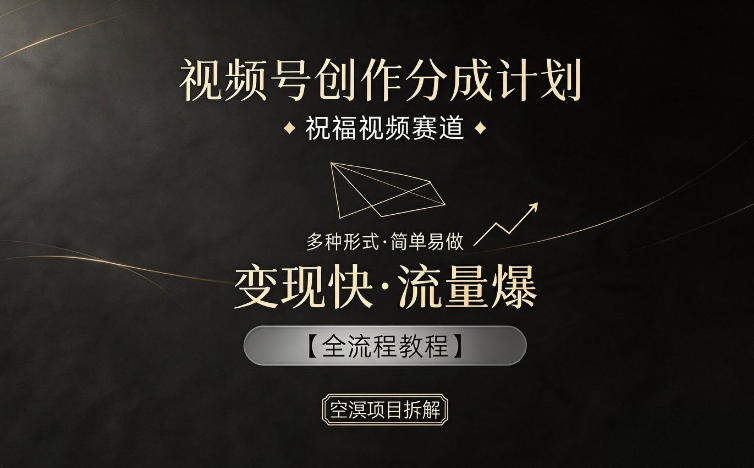 视频号创作分成计划,祝福视频赛道,多种制作形式,简单易做,变现快流量爆【全流程教程】-卓越网创