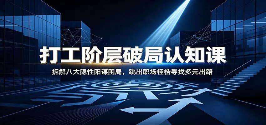 打工阶层破局认知:拆解八大隐性阳谋困局,跳出职场桎梏寻找多元出路-卓越网创