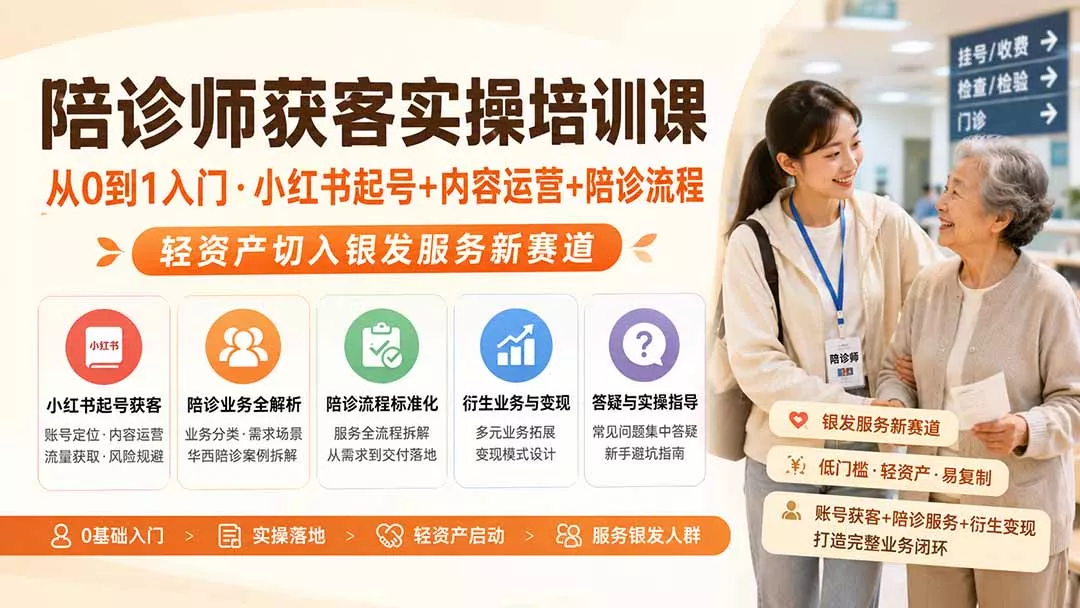 陪诊师获客实操培训课｜从0到1入门·小红书起号+内容运营+陪诊流程，轻资产切入银发服务新赛道-卓越网创