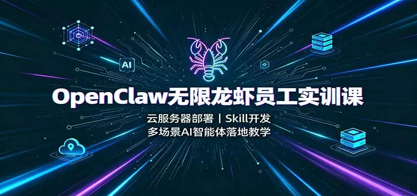 OpenClaw无限龙虾员工实训课：云服务器部署，Skill开发，多场景AI智能体落地教学-卓越网创