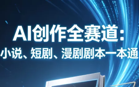 AI创作全赛道:小说、短剧、漫剧剧本一本通(更新) AI创作全赛道:小说、短剧、漫剧剧本一本通(更新)