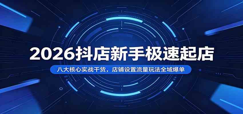 2026抖店新手极速起店:八大核心实战干货,店铺设置流量玩法全域爆单 2026抖店新手极速起店:八大核心实战干货,店铺设置流量玩法全域爆单