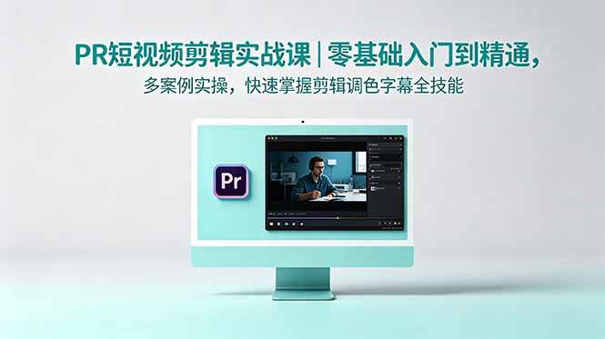 (18633期)PR短视频剪辑实战课|零基础入门到精通,多案例实操,快速掌握剪辑调色字幕全技能-卓越网创
