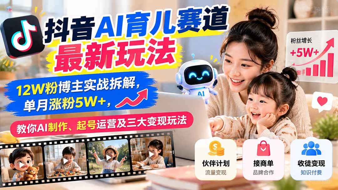 （21082期）抖音AI育儿赛道最新玩法：12W粉博主实战拆解，单月涨粉5W+，教你AI制作、起号运营及三大变现玩法-卓越网创