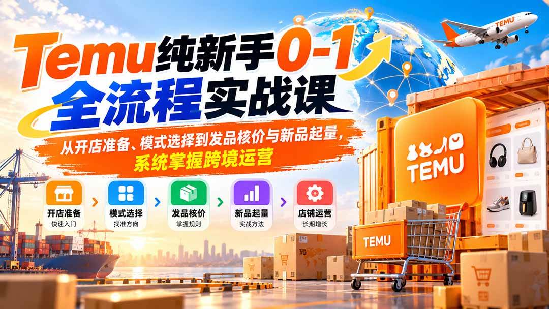 (20636期)Temu纯新手0-1全流程实战课:从开店准备、模式选择到发品核价与新品起量,系统掌握跨境运营 (20636期)Temu纯新手0-1全流程实战课:从开店准备、模式选择到发品核价与新品起量,系统掌握跨境运营