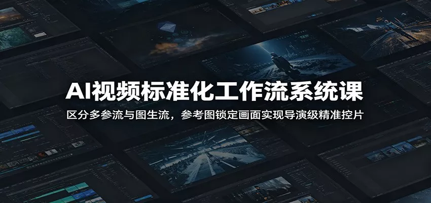 AI视频标准化工作流系统课：区分多参流与图生流，参考图锁定画面实现导演级精准控片-卓越网创
