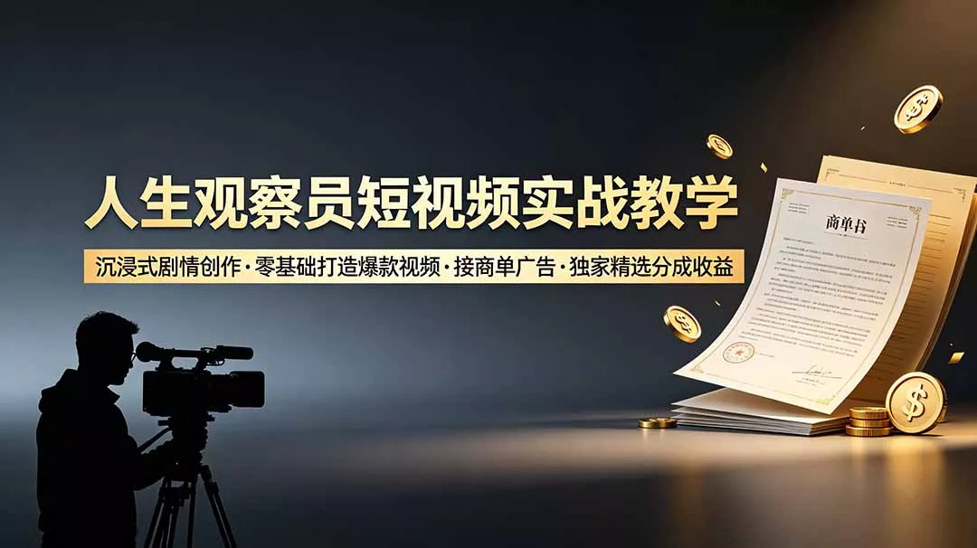 人生观察员短视频实战教学,沉浸式剧情创作,零基础打造爆款视频,接商单广告,独家精选分成收益-卓越网创
