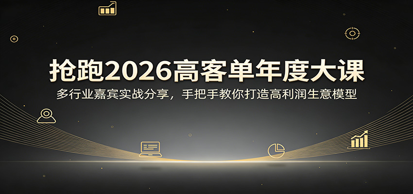 抢跑2026高客单年度大课:多行业嘉宾实战分享,手把手教你打造高利润生意模型-卓越网创