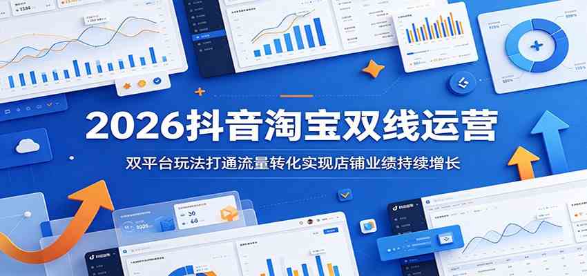2026抖音淘宝双线运营:双平台玩法打通流量转化实现店铺业绩持续增长 2026抖音淘宝双线运营:双平台玩法打通流量转化实现店铺业绩持续增长