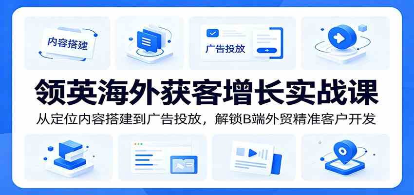 领英海外获客增长实战课:从定位内容搭建到广告投放,解锁B端外贸精准客户开发 领英海外获客增长实战课:从定位内容搭建到广告投放,解锁B端外贸精准客户开发