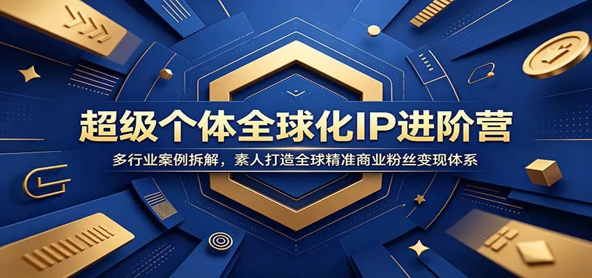 超级个体全球化IP进阶营:多行业案例拆解,素人打造全球精准商业粉丝变现体系-卓越网创