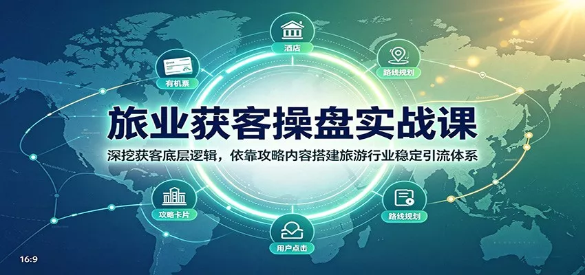 旅业获客操盘实战课:深挖获客底层逻辑,依靠攻略内容搭建旅游行业稳定引流体系-卓越网创