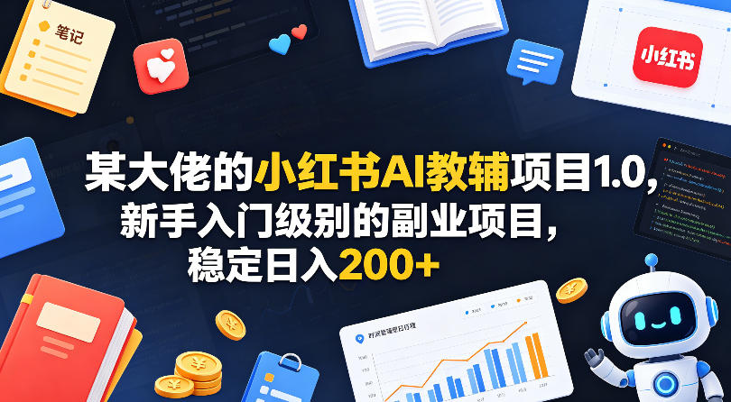 某大佬的小红书AI教辅项目1.0，新手入门级别的副业项目，稳定日入200+-卓越网创