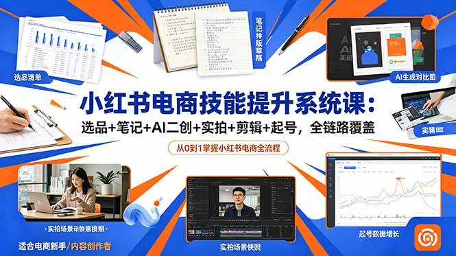 （18947期）小红书电商技能提升系统课：选品+笔记+AI二创+实拍+剪辑+起号，全链路覆盖-卓越网创
