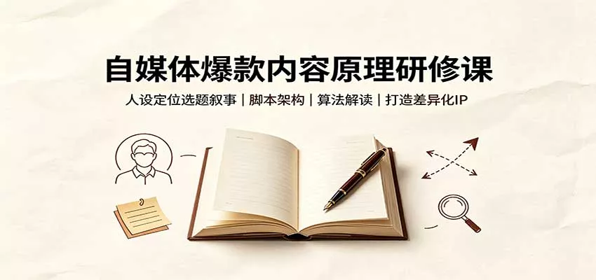自媒体爆款内容原理研修课：人设定位选题叙事，脚本架构，算法解读打造差异化IP-卓越网创