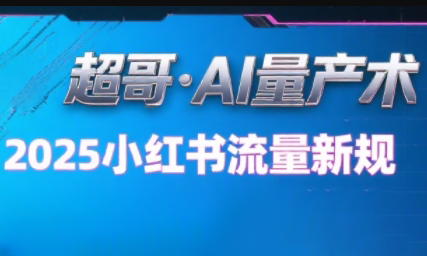 超哥·小红书AI全自动爆款视频量产术(更新9月)-卓越网创