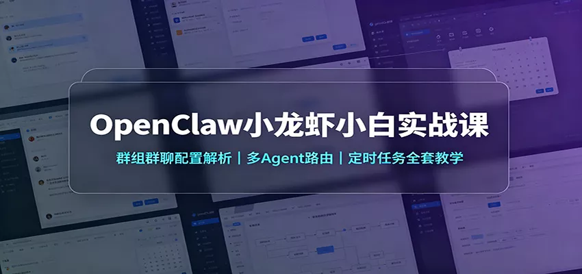 OpenClaw小龙虾小白实战课：群组群聊配置解析，多Agent路由，定时任务全套教学-卓越网创