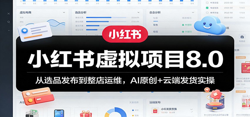 小红书虚拟项目8.0：从选品发布到整店运维，AI原创+云端发货实操-卓越网创