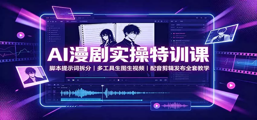 AI漫剧实操特训课：脚本提示词拆分，多工具生图生视频，配音剪辑发布全套教学-卓越网创
