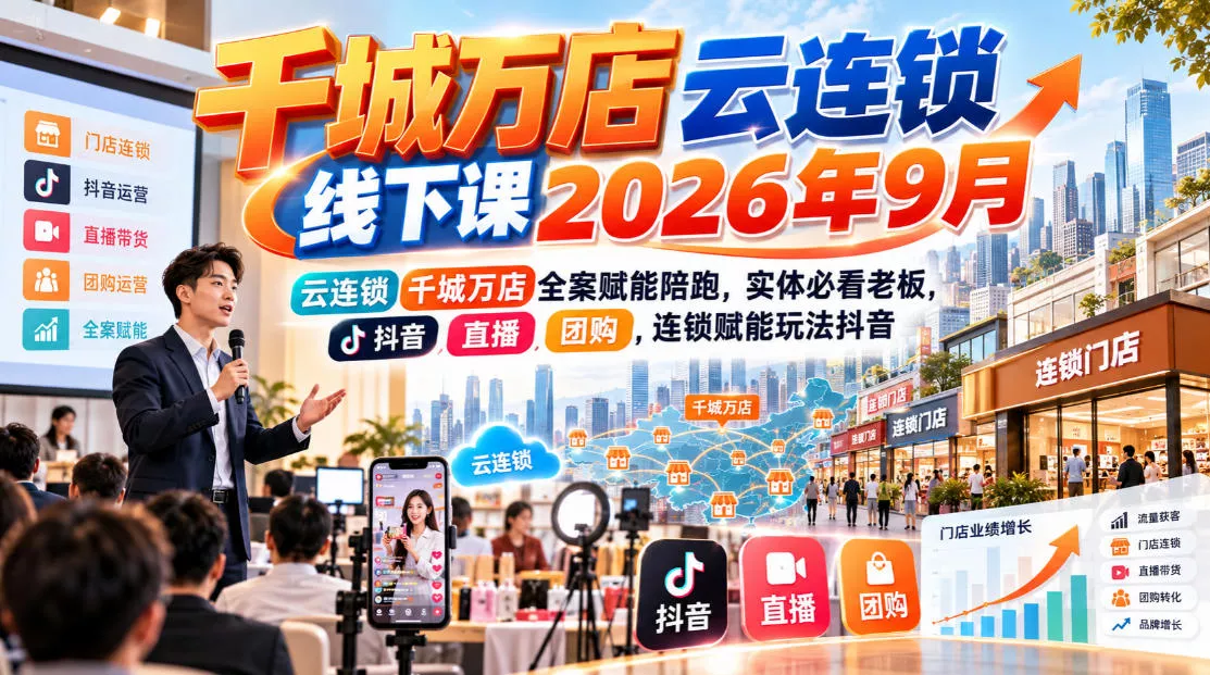 千城万店云连锁线下课2026年9月，云连锁千城万店全案赋能陪跑，实体必看老板，抖音，直播，团购，连锁赋能玩法抖音-卓越网创