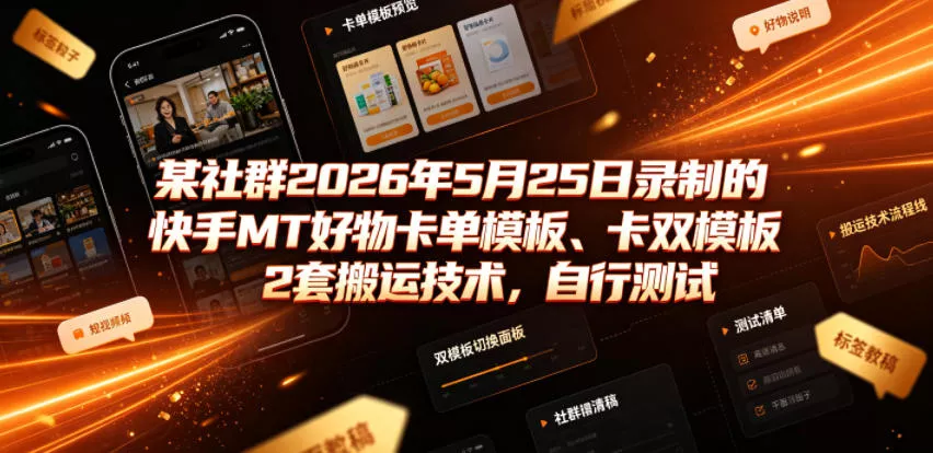 某社群2026年5月25日录制的快手MT好物卡单模板、卡双模板2套搬运技术，自行测试-卓越网创