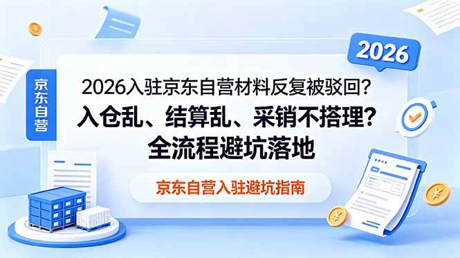 (18856期)2026入驻京东自营材料反复被驳回?入仓乱、结算乱、采销不搭理?全流程避坑落地 (18856期)2026入驻京东自营材料反复被驳回?入仓乱、结算乱、采销不搭理?全流程避坑落地