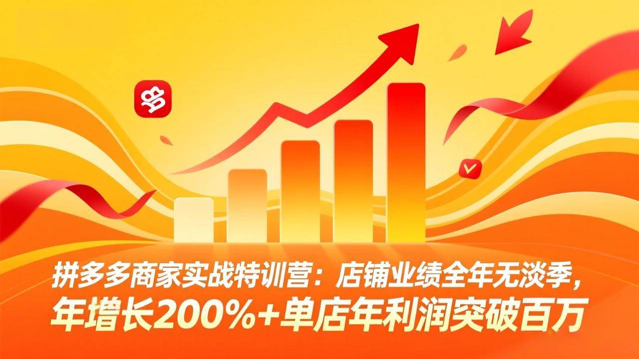 (17896期)拼多多商家实战特训营:店铺业绩全年无淡季,年增长200%+单店年利润突破百万(26年4月5日更新)-卓越网创