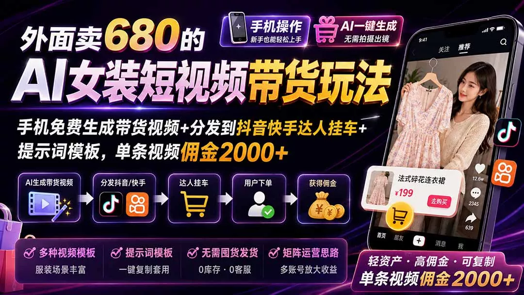外面卖680的AI女装短视频带货玩法：手机免费生成带货视频+分发到抖音快手达人挂车+提示词模板，单条视频佣金2000+-卓越网创
